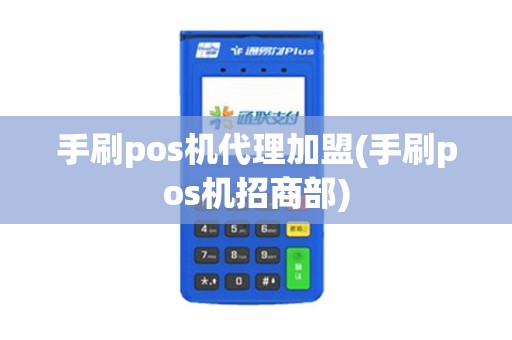手刷pos机代理加盟(手刷pos机招商部)