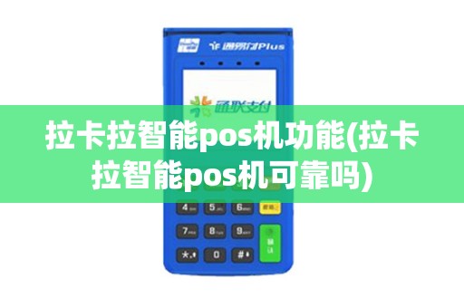 拉卡拉智能pos机功能(拉卡拉智能pos机可靠吗)