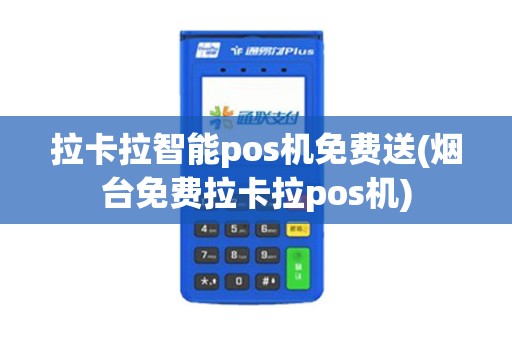 拉卡拉智能pos机免费送(烟台免费拉卡拉pos机)