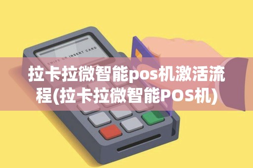 拉卡拉微智能pos机激活流程(拉卡拉微智能POS机)