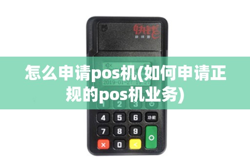 怎么申请pos机(如何申请正规的pos机业务)