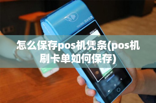 怎么保存pos机凭条(pos机刷卡单如何保存)