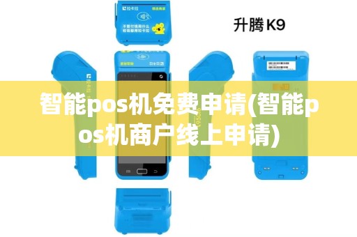 智能pos机免费申请(智能pos机商户线上申请)