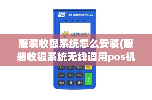 服装收银系统怎么安装(服装收银系统无线调用pos机)