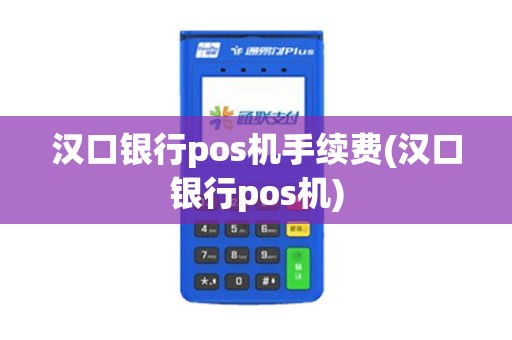 汉口银行pos机手续费(汉口银行pos机)