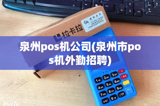 泉州pos机公司(泉州市pos机外勤招聘)