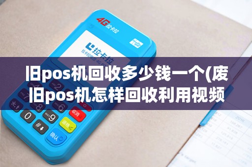 旧pos机回收多少钱一个(废旧pos机怎样回收利用视频)