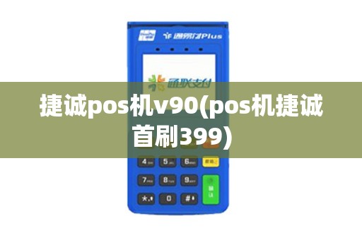 捷诚pos机v90(pos机捷诚首刷399)