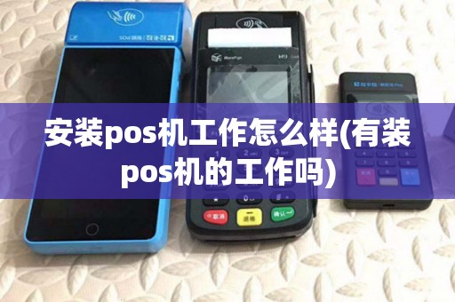 安装pos机工作怎么样(有装pos机的工作吗)