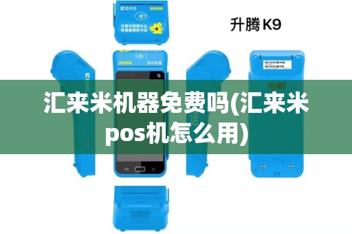 汇来米机器免费吗(汇来米pos机怎么用)