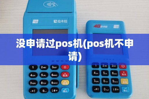 没申请过pos机(pos机不申请)