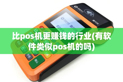 比pos机更赚钱的行业(有软件类似pos机的吗)