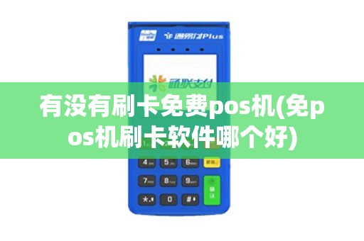 有没有刷卡免费pos机(免pos机刷卡软件哪个好)