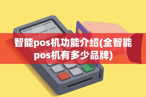 智能pos机功能介绍(全智能pos机有多少品牌)