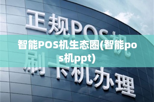 智能POS机生态圈(智能pos机ppt)