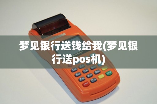 梦见银行送钱给我(梦见银行送pos机)