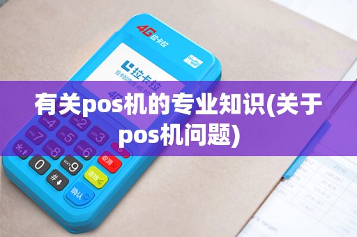 有关pos机的专业知识(关于pos机问题)