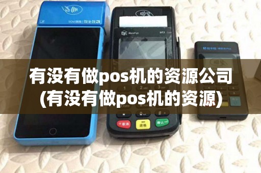 有没有做pos机的资源公司(有没有做pos机的资源)