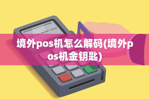 境外pos机怎么解码(境外pos机金钥匙)