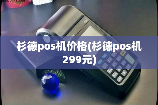 杉德pos机价格(杉德pos机299元)
