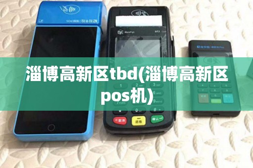 淄博高新区tbd(淄博高新区pos机)