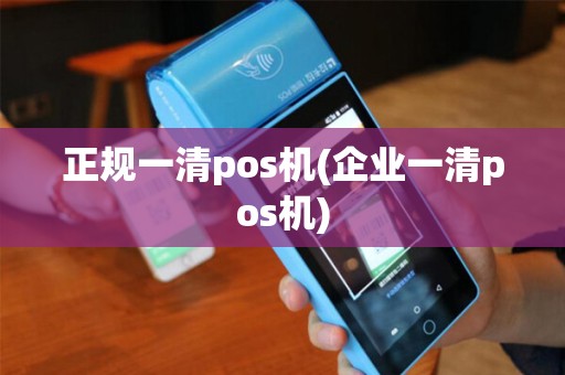 正规一清pos机(企业一清pos机)