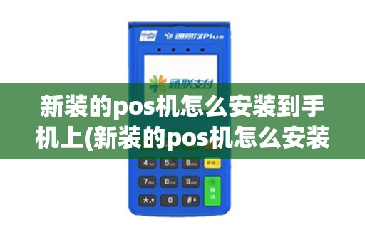 新装的pos机怎么安装到手机上(新装的pos机怎么安装)