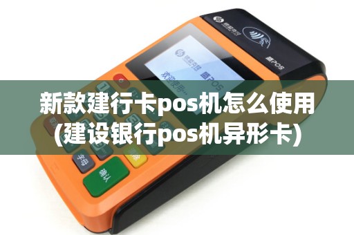 新款建行卡pos机怎么使用(建设银行pos机异形卡)