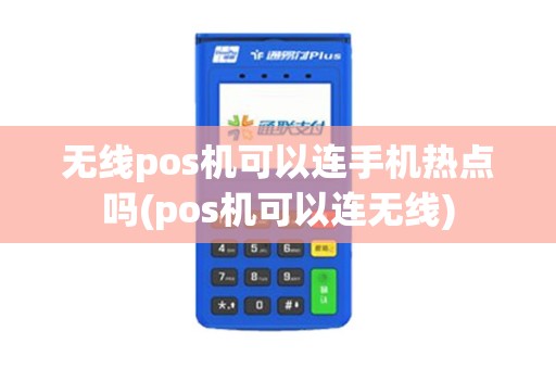 无线pos机可以连手机热点吗(pos机可以连无线)