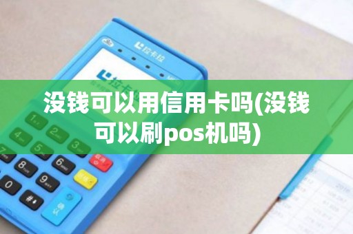 没钱可以用信用卡吗(没钱可以刷pos机吗)