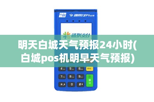 明天白城天气预报24小时(白城pos机明早天气预报)