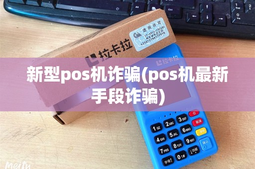新型pos机诈骗(pos机最新手段诈骗)