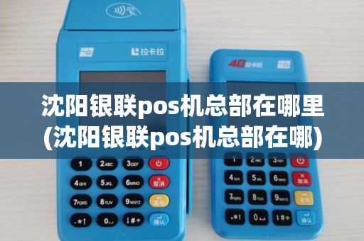 沈阳银联pos机总部在哪里(沈阳银联pos机总部在哪)