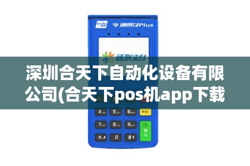 深圳合天下自动化设备有限公司(合天下pos机app下载)