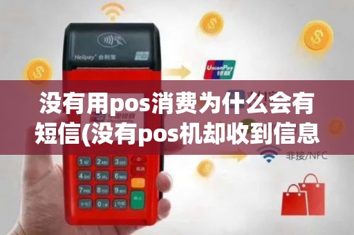 没有用pos消费为什么会有短信(没有pos机却收到信息)