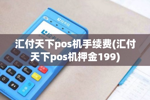 汇付天下pos机手续费(汇付天下pos机押金199)