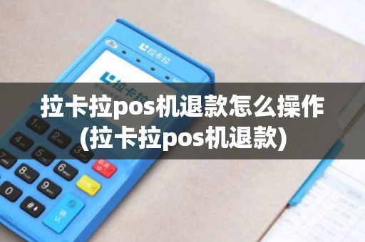 拉卡拉pos机退款怎么操作(拉卡拉pos机退款)