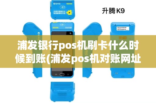 浦发银行pos机刷卡什么时候到账(浦发pos机对账网址)