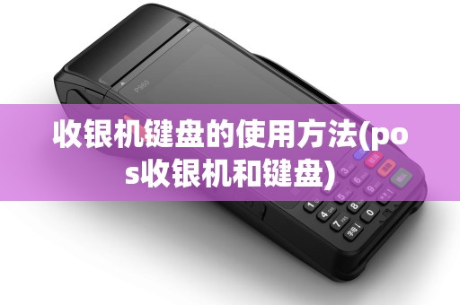 收银机键盘的使用方法(pos收银机和键盘)