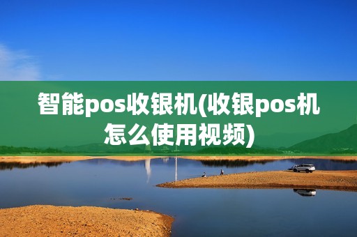 智能pos收银机(收银pos机怎么使用视频)
