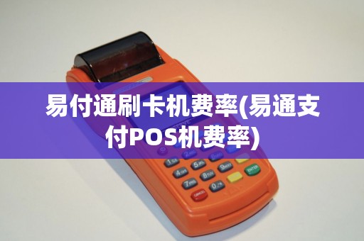 易付通刷卡机费率(易通支付POS机费率)