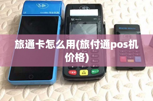 旅通卡怎么用(旅付通pos机价格)