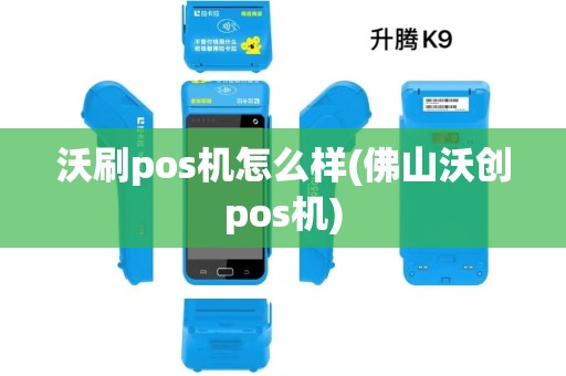 沃刷pos机怎么样(佛山沃创pos机)