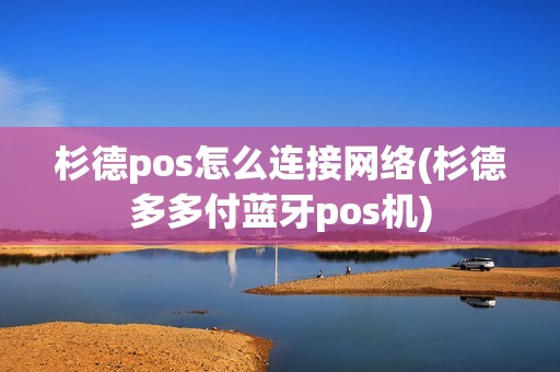 杉德pos怎么连接网络(杉德多多付蓝牙pos机)