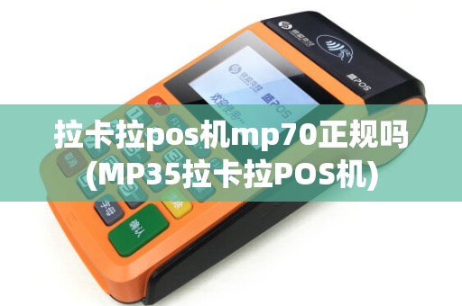 拉卡拉pos机mp70正规吗(MP35拉卡拉POS机)