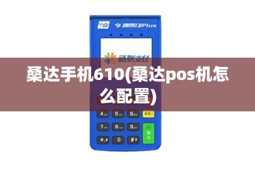 桑达手机610(桑达pos机怎么配置)