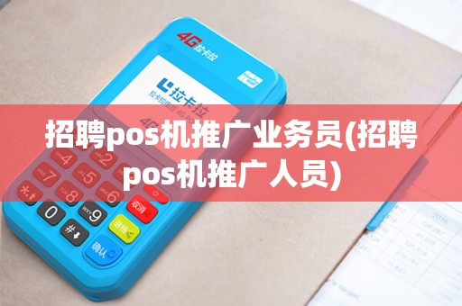 招聘pos机推广业务员(招聘pos机推广人员)