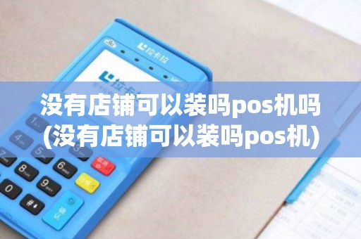 没有店铺可以装吗pos机吗(没有店铺可以装吗pos机)