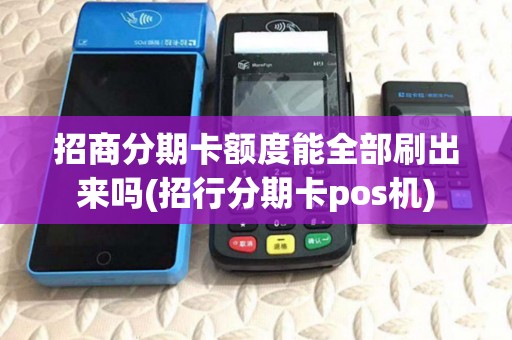 招商分期卡额度能全部刷出来吗(招行分期卡pos机)