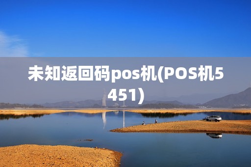 未知返回码pos机(POS机5451)
